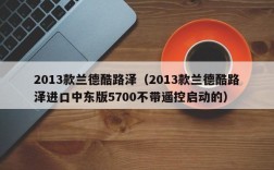 2013款兰德酷路泽（2013款兰德酷路泽进口中东版5700不带遥控启动的）