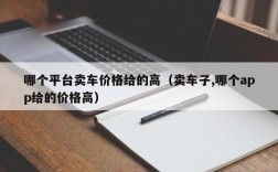 哪个平台卖车价格给的高（卖车子,哪个app给的价格高）