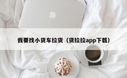 我要找小货车拉货（货拉拉app下载）