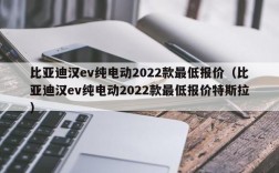 比亚迪汉ev纯电动2022款最低报价（比亚迪汉ev纯电动2022款最低报价特斯拉）