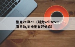 别克velite5（别克velite5一直用油,对电池有好处吗）