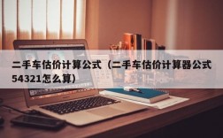 二手车估价计算公式（二手车估价计算器公式54321怎么算）