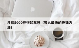 月薪5000养得起车吗（穷人最快的挣钱方法）