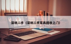 深圳二手（深圳二手家具回收上门）