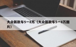 大众新款车5一8万（大众新款车5一8万图片）