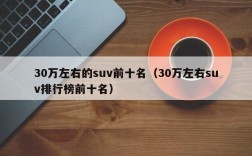 30万左右的suv前十名（30万左右suv排行榜前十名）