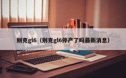 别克gl6（别克gl6停产了吗最新消息）