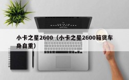 小卡之星2600（小卡之星2600箱货车身自重）