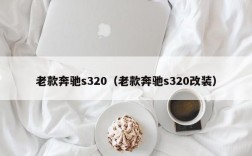 老款奔驰s320（老款奔驰s320改装）