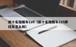 前十名踏板车125（前十名踏板车125摩托车怎么样）