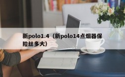 新polo1.4（新polo14点烟器保险丝多大）