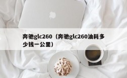 奔驰glc260（奔驰glc260油耗多少钱一公里）