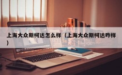 上海大众斯柯达怎么样（上海大众斯柯达咋样）