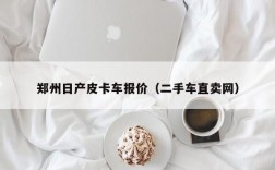 郑州日产皮卡车报价（二手车直卖网）