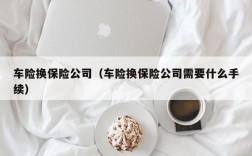 车险换保险公司（车险换保险公司需要什么手续）