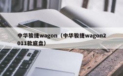 中华骏捷wagon（中华骏捷wagon2011款底盘）