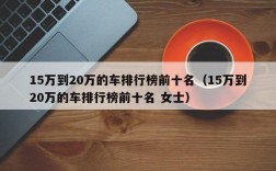 15万到20万的车排行榜前十名（15万到20万的车排行榜前十名 女士）