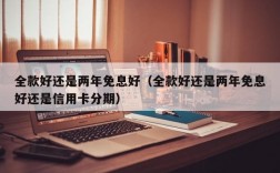 全款好还是两年免息好（全款好还是两年免息好还是信用卡分期）