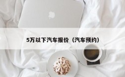 5万以下汽车报价（汽车预约）