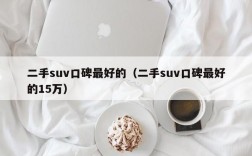 二手suv口碑最好的（二手suv口碑最好的15万）