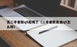 买二手老款q5后悔了（二手老款奥迪q5怎么样）