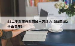 58二手车面包车同城一万以内（58同城2手面包车）