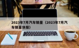 2023年7月汽车销量（2023年7月汽车销量快报）