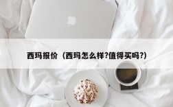 西玛报价（西玛怎么样?值得买吗?）