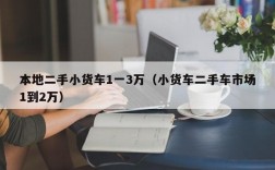 本地二手小货车1一3万（小货车二手车市场1到2万）