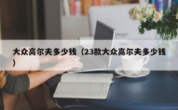 大众高尔夫多少钱（23款大众高尔夫多少钱）