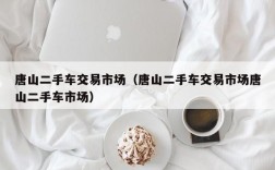 唐山二手车交易市场（唐山二手车交易市场唐山二手车市场）