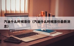 汽油什么时候涨价（汽油什么时候涨价最新消息）