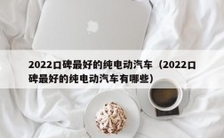 2022口碑最好的纯电动汽车（2022口碑最好的纯电动汽车有哪些）