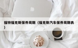 福特福克斯保养周期（福克斯汽车保养周期表）