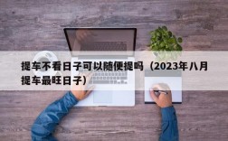 提车不看日子可以随便提吗（2023年八月提车最旺日子）