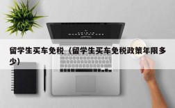 留学生买车免税（留学生买车免税政策年限多少）