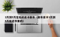 3万到5万左右的皮卡新车（新车皮卡3万到5万能近市里的）