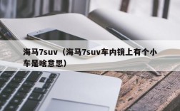 海马7suv（海马7suv车内镜上有个小车是啥意思）