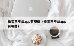 拍卖车平台app有哪些（拍卖车平台app有哪些）