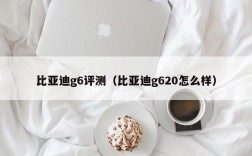 比亚迪g6评测（比亚迪g620怎么样）