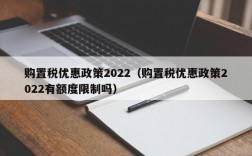 购置税优惠政策2022（购置税优惠政策2022有额度限制吗）