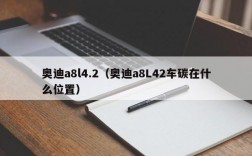 奥迪a8l4.2（奥迪a8L42车碳在什么位置）