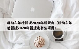 机动车年检新规2020年新规定（机动车年检新规2020年新规定有些项目）