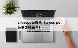 crosspolo报价（cross polo多少钱新车）