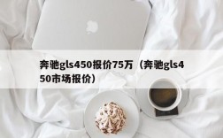 奔驰gls450报价75万（奔驰gls450市场报价）