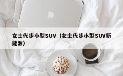 女士代步小型SUV（女士代步小型SUV新能源）