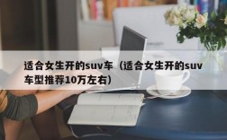 适合女生开的suv车（适合女生开的suv车型推荐10万左右）