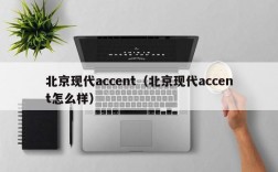 北京现代accent（北京现代accent怎么样）