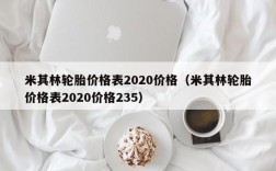 米其林轮胎价格表2020价格（米其林轮胎价格表2020价格235）