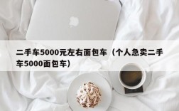 二手车5000元左右面包车（个人急卖二手车5000面包车）